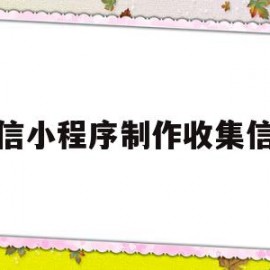 微信小程序制作收集信息(微信小程序收集图片信息汇总)