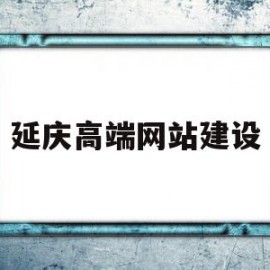 延庆高端网站建设(延庆高端网站建设项目)