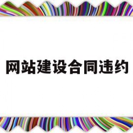 网站建设合同违约(网站建设合同属于什么合同)