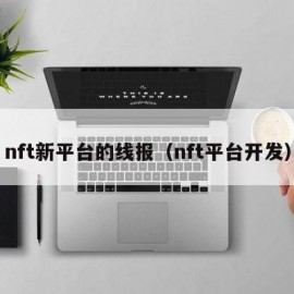 nft新平台的线报（nft平台开发）