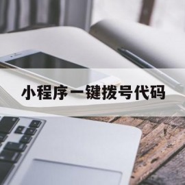 小程序一键拨号代码(微信小程序拨打电话代码)