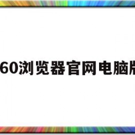 360浏览器官网电脑版(360安全浏览器电脑版官网)