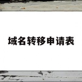 域名转移申请表(转移域名需要什么)