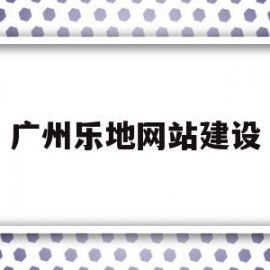 广州乐地网站建设(广州乐帝网络有限公司)