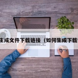 怎么生成文件下载链接（如何生成下载链接）