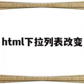 html下拉列表改变(html如何调整下拉列表的位置)