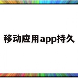 移动应用app持久(移动应用程序指的是什么)