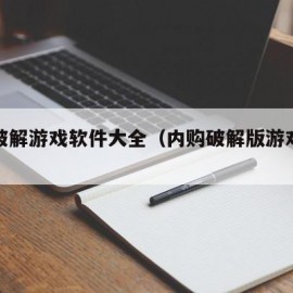 内购破解游戏软件大全（内购破解版游戏大全）