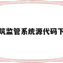 建筑监管系统源代码下载(建筑工程监管与信息管理系统)