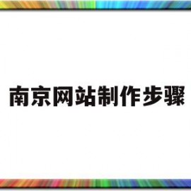 南京网站制作步骤(南京正规制作网站公司)