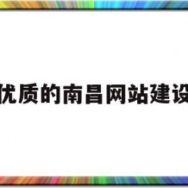 优质的南昌网站建设(南昌网站建设解决方案)