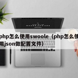 php怎么使用swoole（php怎么使用json做配置文件）