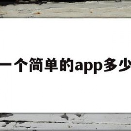 做一个简单的app多少钱(做一个简单的app需要多少钱)