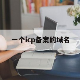 一个icp备案的域名(ICP域名备案)