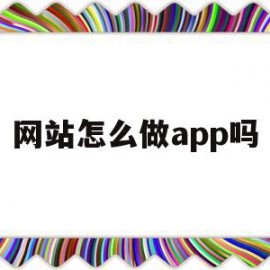 网站怎么做app吗(网站怎么做app吗安全吗)