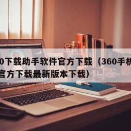 360下载助手软件官方下载（360手机助手官方下载最新版本下载）