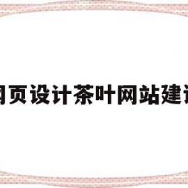 网页设计茶叶网站建设(网页设计茶叶网站建设方案)