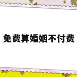 免费算婚姻不付费(免费算婚姻最准网站)