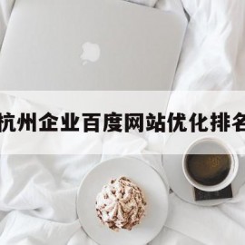 杭州企业百度网站优化排名(杭州企业网站seo)