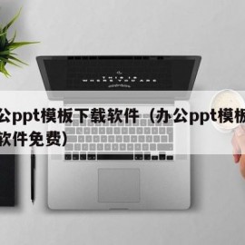 办公ppt模板下载软件（办公ppt模板下载软件免费）