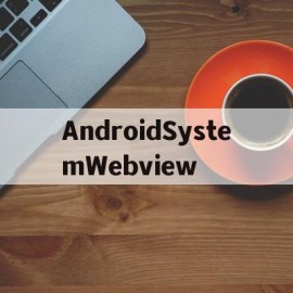 AndroidSystemWebview(androidsystemwebview有什么用)