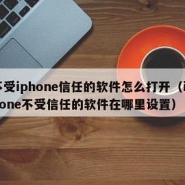 不受iphone信任的软件怎么打开（iphone不受信任的软件在哪里设置）