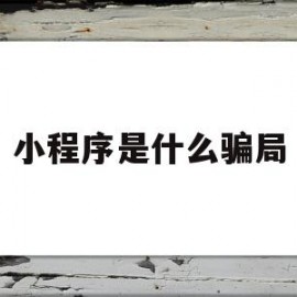 小程序是什么骗局(小程序是什么骗局啊)