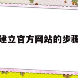 建立官方网站的步骤(如何建立网站平台的步骤)