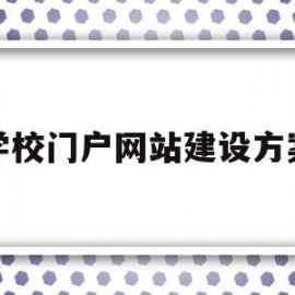 学校门户网站建设方案(校园网站建设及管理实施方案)