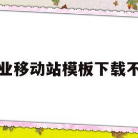 企业移动站模板下载不了(企业移动站模板下载不了怎么回事)