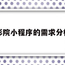 影院小程序的需求分析(微信小程序项目需求分析)