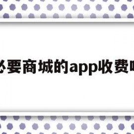 必要商城的app收费吗(必要商城的app收费吗安全吗)