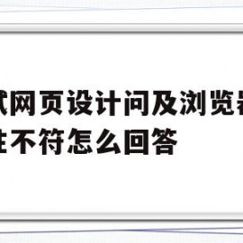 面试网页设计问及浏览器兼容性不符怎么回答的简单介绍