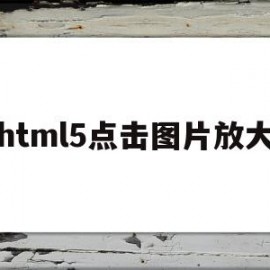 html5点击图片放大(html5点击图片跳转链接)