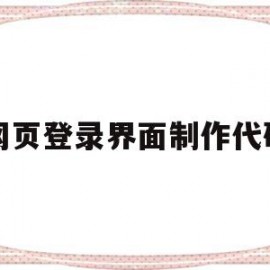 网页登录界面制作代码(网页登录界面制作代码怎么写)