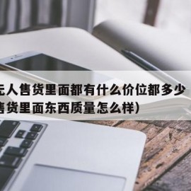 成人无人售货里面都有什么价位都多少（成人无人售货里面东西质量怎么样）