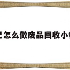 自己怎么做废品回收小程序的简单介绍