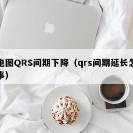 心电图QRS间期下降（qrs间期延长怎么回事）