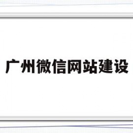 广州微信网站建设(广州网站建设方案开发)