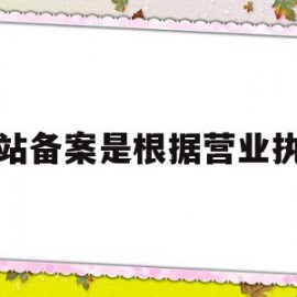 网站备案是根据营业执照(网站备案是根据营业执照办理吗)