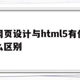 网页设计与html5有什么区别(网页设计和h5的区别)