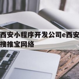 西安小程序开发公司e西安搜推宝网络(西安短视频运营公司相信西安搜推宝科技价格低)