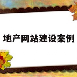 地产网站建设案例(房地产网站建设内容)