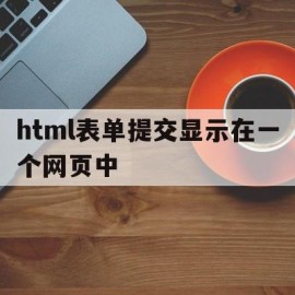 html表单提交显示在一个网页中(html表单提交不了)