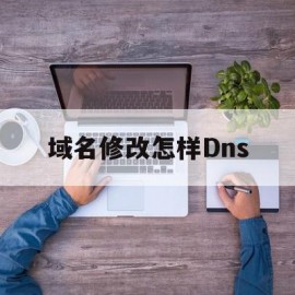 域名修改怎样Dns(域名修改dns有什么用?)