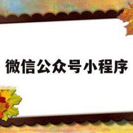 微信公众号小程序(微信公众号小程序怎么开通)