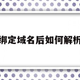 绑定域名后如何解析(域名绑定成功怎么解除)