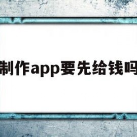 制作app要先给钱吗(制作app需要多少费用)