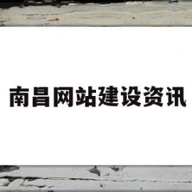 南昌网站建设资讯(南昌网站建设技术支持)