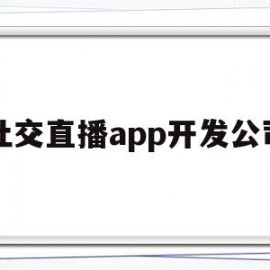 社交直播app开发公司(社交直播app开发公司怎么样)